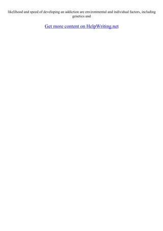 likelihood and speed of developing an addiction are environmental and individual factors, including
genetics and
Get more content on HelpWriting.net
 