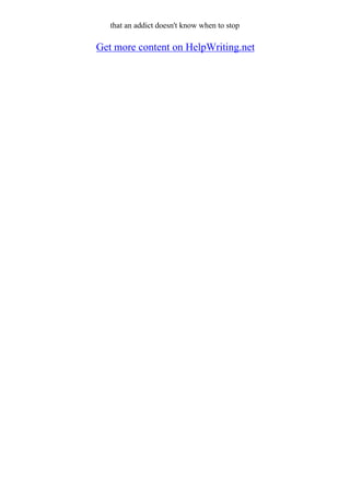 that an addict doesn't know when to stop
Get more content on HelpWriting.net
 