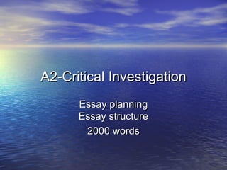 A2-Critical InvestigationA2-Critical Investigation
Essay planningEssay planning
Essay structureEssay structure
2000 words2000 words
 