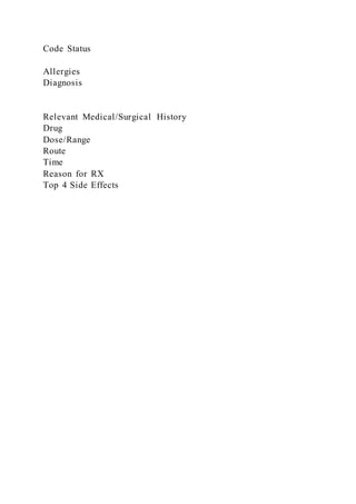 Code Status
Allergies
Diagnosis
Relevant Medical/Surgical History
Drug
Dose/Range
Route
Time
Reason for RX
Top 4 Side Effects
 