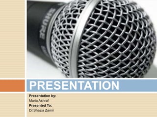 PRESENTATION
Presentation by:
Maria Ashraf
Presented To:
Dr.Shazia Zamir

 