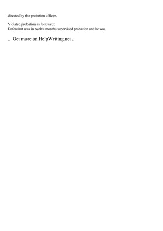 directed by the probation officer.
Violated probation as followed:
Defendant was in twelve months supervised probation and he was
... Get more on HelpWriting.net ...
 