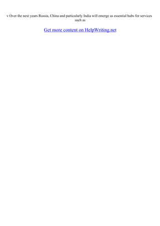 v Over the next years Russia, China and particularly India will emerge as essential hubs for services
such as
Get more content on HelpWriting.net
 
