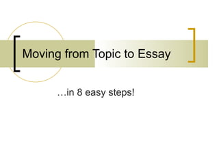 Moving from Topic to Essay … in 8 easy steps! 
