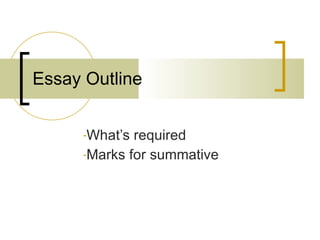 Essay Outline <ul><li>What’s required  </li></ul><ul><li>Marks for summative </li></ul>