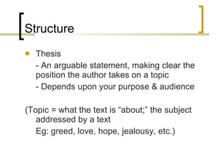 Structure <ul><li>Thesis </li></ul><ul><li>- An arguable statement, making clear the  position the author takes on a topic...
