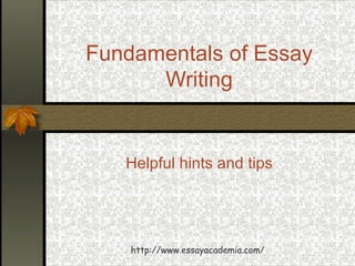 Fundamentals of Essay Writing Helpful hints and tips http://www.essayacademia.com/ 