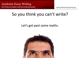 So you think you can’t write?   Let’s get past some myths.   