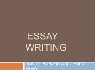 ESSAY
WRITING
HOW TO PLAN AND WRITE YOUR
ESSAY
 