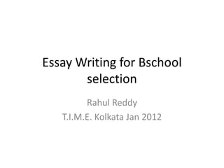 Essay Writing for Bschool
       selection
         Rahul Reddy
   T.I.M.E. Kolkata Jan 2012
 