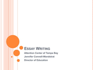 ESSAY WRITING
Attention Center of Tampa Bay
Jennifer Connell-Wandstrat
Director of Education
 