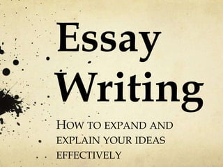 Essay
Writing
HOW TO EXPAND AND
EXPLAIN YOUR IDEAS
EFFECTIVELY

 