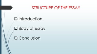 STRUCTURE OF THE ESSAY
 Introduction
 Body of essay
 Conclusion
 