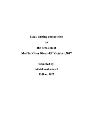 Essay writing competition
on
the occasion of
Mahila Kisan Diwas-15th
October,2017
Submitted by:-
Akhlak mohammed
Roll no. 1623
 