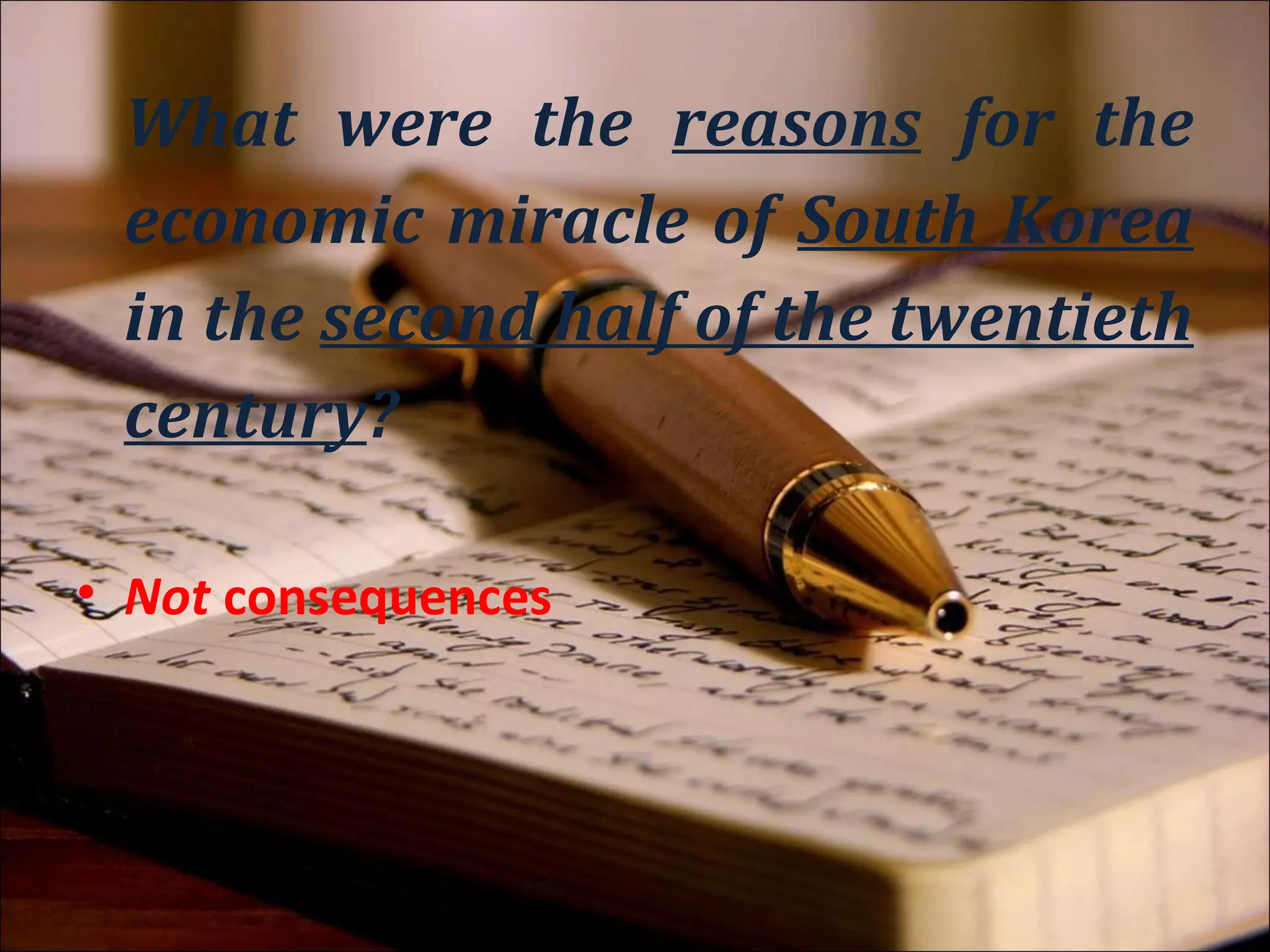What were the reasons for the
 economic miracle of South Korea
 in the second half of the twentieth
 century?

• Not consequences
• Not Taiwan, Singapore or Hong Kong
 