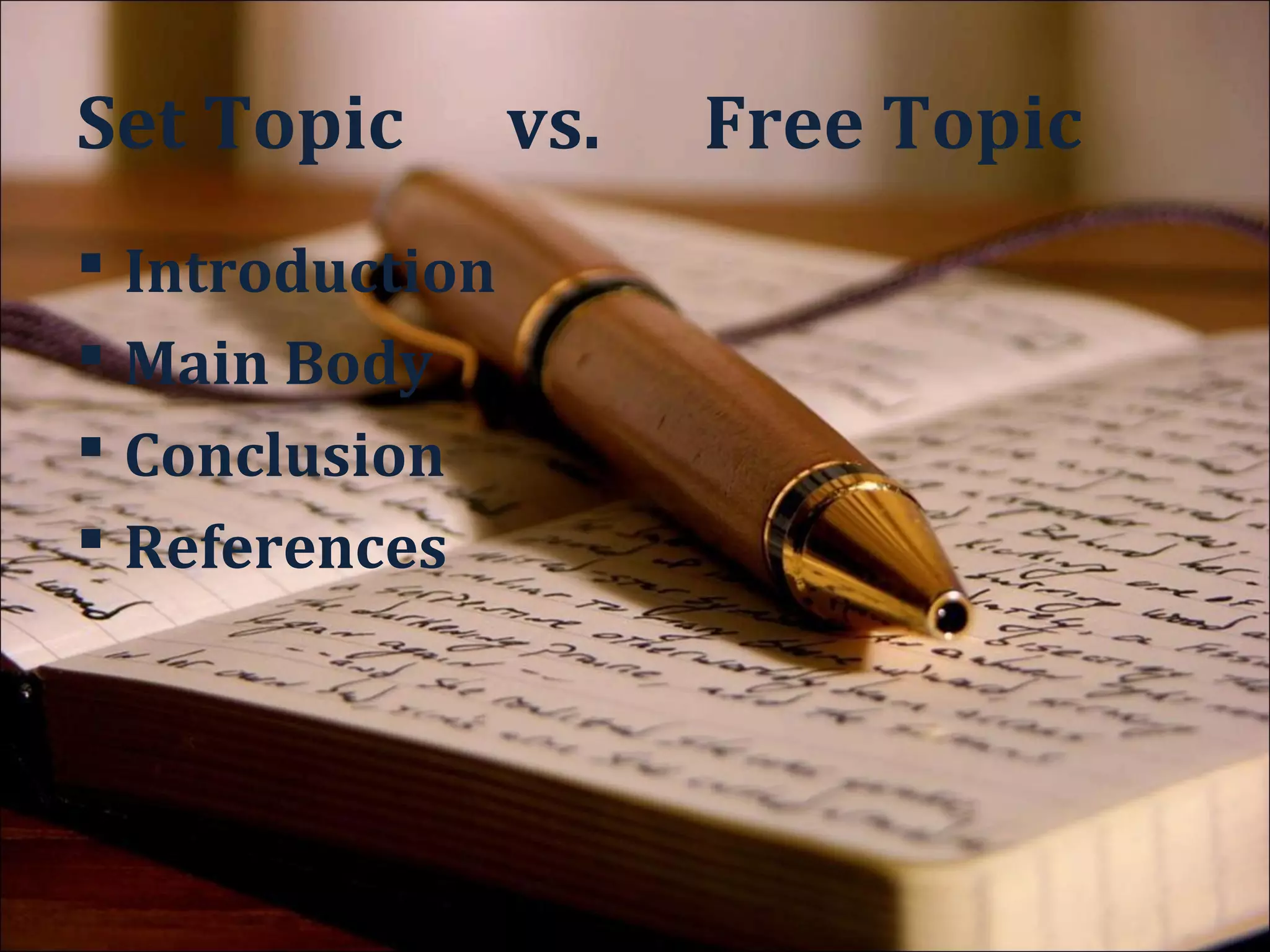 Set Topic        vs.   Free Topic
 Introduction          Introduction
 Main Body             Literature
 Conclusion             Review
 References            Methodology
                        Analysis and
                         Discussion
                        Conclusion
                        References
 