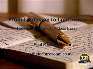From Confusion to Conclusion
   How to Write a First-Class Essay


           Vlad Mackevic

     www.thelectureroom.co.uk
 