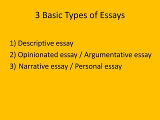 3 Basic Types of Essays
1) Descriptive essay
2) Opinionated essay / Argumentative essay
3) Narrative essay / Personal essay
 