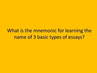 What is the mnemonic for learning the
name of 3 basic types of essays?
 
