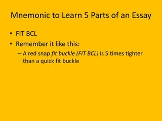 Mnemonic to Learn 6 Parts of an Essay
• FIT BCL
• Remember it like this:
– A red snap fit buckle (FIT BCL) is 5 times tighter
than a quick fit buckle
 