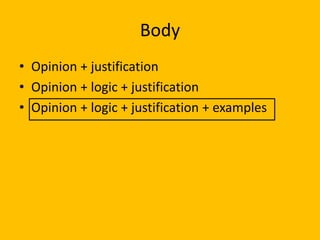 Body
• Opinion + justification
• Opinion + logic + justification
• Opinion + logic + justification + examples
 