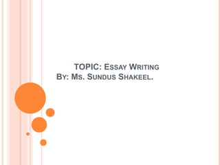 TOPIC: ESSAY WRITING
BY: MS. SUNDUS SHAKEEL.
 
