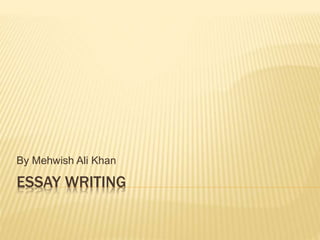 ESSAY WRITING
By Mehwish Ali Khan
 