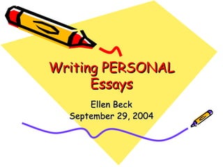 Writing PERSONAL Essays Ellen Beck September 29, 2004 