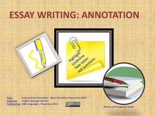 ESSAY WRITING: ANNOTATION

Topic:
Essay writing: Annotation - Open Educational Resources (OER)
Audience:
English language learners
Published by: G&R Languages – November, 2013
Photos and images by ClipArt
1

 
