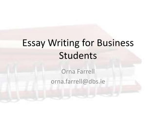 Essay Writing for Business Students Orna Farrell orna.farrell@dbs.ie 