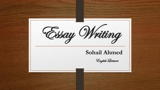 Essay Writing
Sohail Ahmed
English Lecturer
 