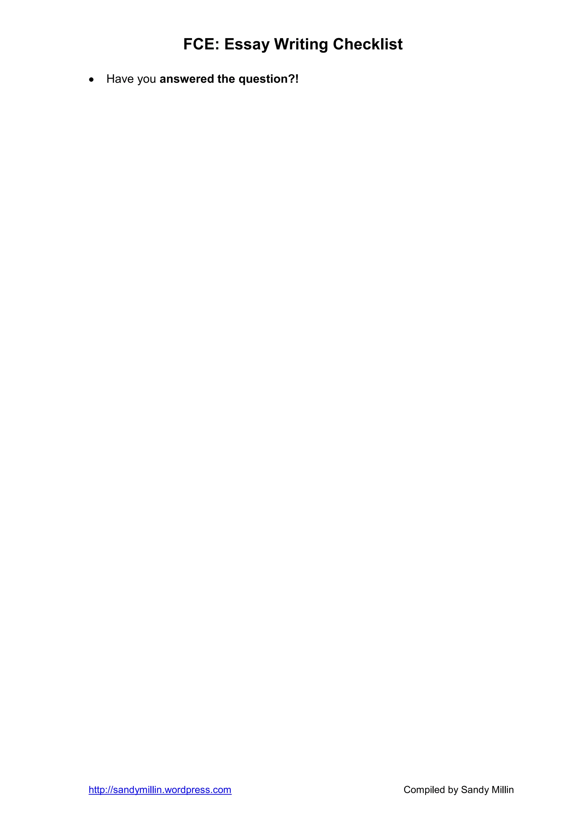 FCE: Essay Writing Checklist

   Have you answered the question?!




http://sandymillin.wordpress.com                    Compiled by Sandy Millin
 