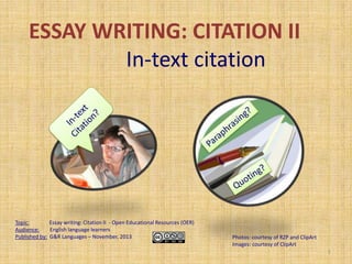 ESSAY WRITING: CITATION II
In-text citation

Topic:
Essay writing: Citation II - Open Educational Resources (OER)
Audience:
English language learners
Published by: G&R Languages – November, 2013

Photos: courtesy of RZP and ClipArt
Images: courtesy of ClipArt
1

 