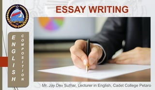 Mr. Jay Dev Suthar, Lecturer in English, Cadet College Petaro
ESSAY WRITING
E
N
G
L
I
S
H
C
O
M
P
O
S
I
T
I
O
N
 