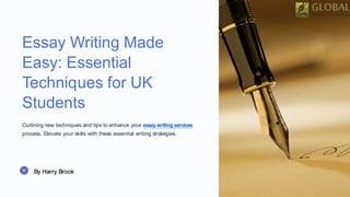 Essay Writing Made
Easy: Essential
Techniques for UK
Students
Outlining new techniques and tips to enhance your essaywriting services
process. Elevate your skills with these essential writing strategies.
By Harry Brook
 