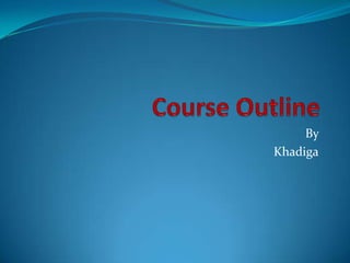 Course Outline  By  Khadiga 