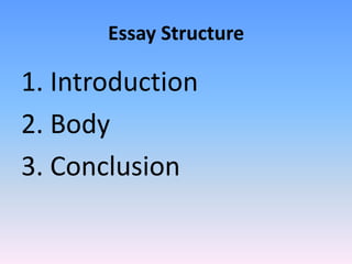 Essay Structure

1. Introduction
2. Body
3. Conclusion
 