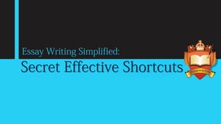 Essay Writing Simplified:
Secret Effective Shortcuts
 
