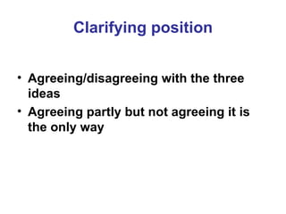 Clarifying position Agreeing/disagreeing with the three ideas Agreeing partly but not agreeing it is the only way 