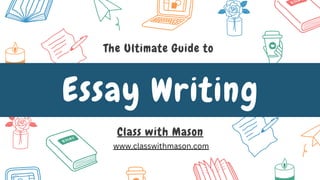 Essay Writing
The Ultimate Guide to
Class with Mason
www.classwithmason.com
 