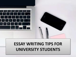 ESSAY WRITING TIPS FOR
UNIVERSITY STUDENTS
 