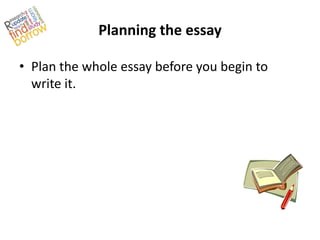 Planning the essay

• Plan the whole essay before you begin to
  write it.
 
