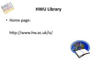 HWU Library

• Home page:

 http://www.hw.ac.uk/is/
 