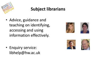 Subject librarians

• Advice, guidance and
  teaching on identifying,
  accessing and using
  information effectively.

• Enquiry service:
  libhelp@hw.ac.uk
 