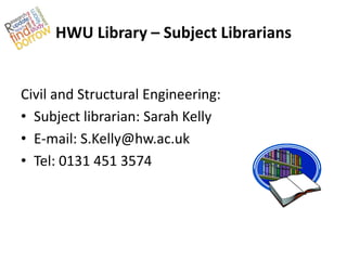 HWU Library – Subject Librarians


Civil and Structural Engineering:
• Subject librarian: Sarah Kelly
• E-mail: S.Kelly@hw.ac.uk
• Tel: 0131 451 3574
 