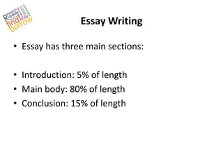 Essay Writing

• Essay has three main sections:

• Introduction: 5% of length
• Main body: 80% of length
• Conclusion: 15% of length
 