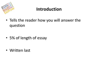 Introduction

• Tells the reader how you will answer the
  question

• 5% of length of essay

• Written last
 