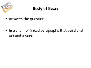 Body of Essay

• Answers the question

• In a chain of linked paragraphs that build and
  present a case.
 