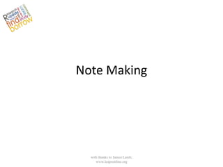 Note Making




  with thanks to James Lamb;
     www.leapsonline.org
 