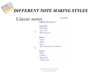 DIFFERENT NOTE MAKING STYLES
Linear notes




          with thanks to James Lamb;
             www.leapsonline.org
 
